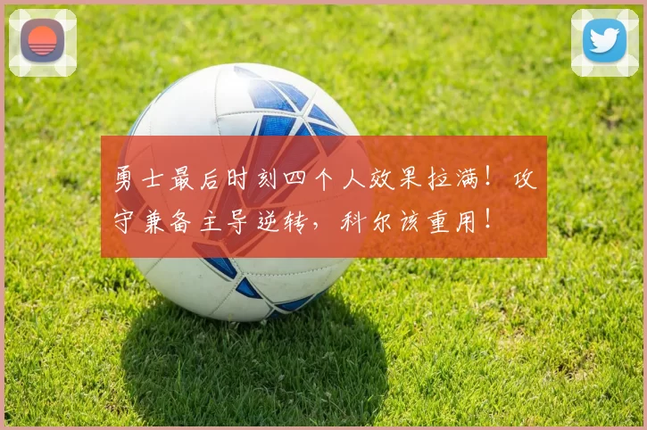 勇士最后时刻四个人效果拉满！攻守兼备主导逆转，科尔该重用！