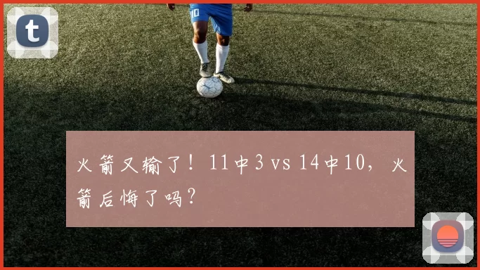 火箭又输了！11中3 vs 14中10，火箭后悔了吗？